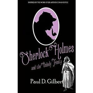 Sherlock Holmes and the Unholy Trinity, Paperback - Paul D. Gilbert imagine