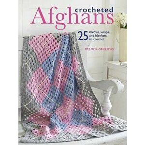 Crocheted Afghans: 25 Throws, Wraps, and Blankets to Crochet, Paperback - Melody Griffiths imagine