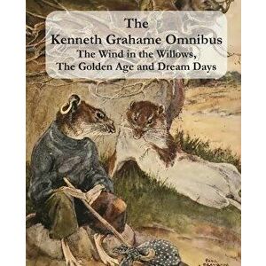 The Kenneth Grahame Omnibus: The Wind in the Willows, The Golden Age and Dream Days (including "The Reluctant Dragon") [Illustrated], Paperback - Kenn imagine