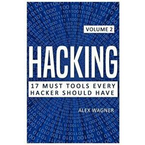 Hacking: 17 Must Tools Every Hacker Should Have, Paperback - Alex Wagner imagine