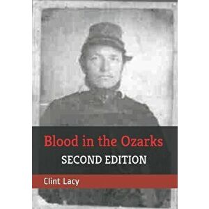 Blood in the Ozarks: Union War Crimes Against Southern Sympathizers and Civilians in Occupied Missouri, Paperback - Clint E. Lacy imagine