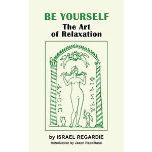Be Yourself: The Art of Relaxation, Paperback - Israel Regardie imagine