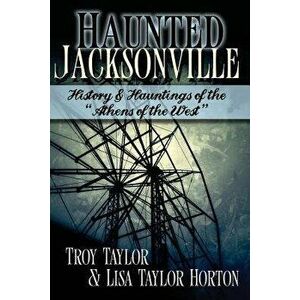 Haunted Jacksonville, Paperback - Troy Taylor imagine