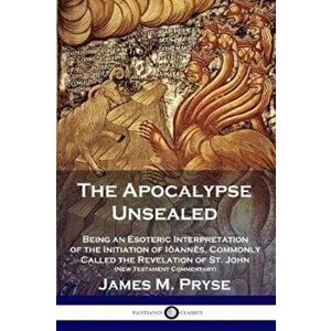 The Apocalypse Unsealed: Being an Esoteric Interpretation of the Initiation of Ianns, Commonly Called the Revelation of St. John (New Testame, Paperba imagine