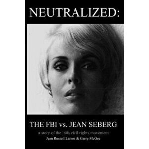 Neutralized: the FBI vs. Jean Seberg: A story of the '60s civil rights movement, Paperback - Jean Russell Larson imagine