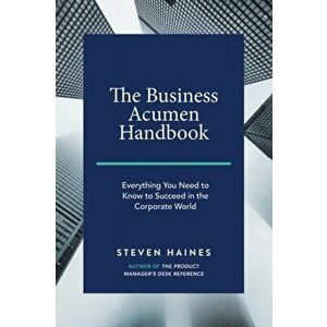 The Business Acumen Handbook: Everything You Need to Know to Succeed in the Corporate World, Paperback - Steven Haines imagine