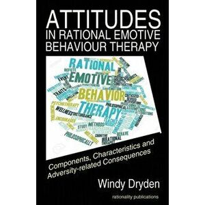 Attitudes in Rational Emotive Behaviour Therapy (REBT): Components, Characteristics and Adversity-related Consequences, Paperback - Windy Dryden imagine