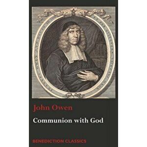Communion with God: Of Communion with God the Father, Son, and Holy Ghost, Hardcover - John Owen imagine