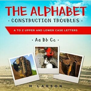 The Alphabet Construction Troubles: A to Z Upper and Lower Case Letters, Paperback - M. Larson imagine