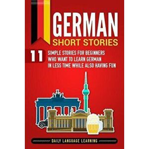 German Short Stories: 11 Simple Stories for Beginners Who Want to Learn German in Less Time While Also Having Fun, Paperback - Daily Language Learning imagine