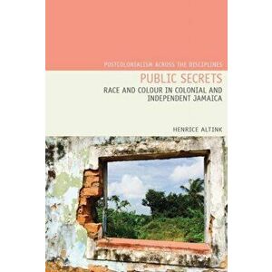 Public Secrets: Race and Colour in Colonial and Independent Jamaica, Hardcover - Henrice Altink imagine
