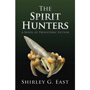 The Spirit Hunters: A Novel of Prehistoric Fiction, Paperback - Shirley G. East imagine