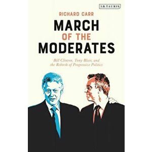 March of the Moderates: Bill Clinton, Tony Blair, and the Rebirth of Progressive Politics, Hardcover - Richard Carr imagine
