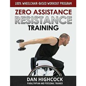Zero Assistance Resistance Training: 100% wheelchair-based workout program, Paperback - Dan Highcock imagine