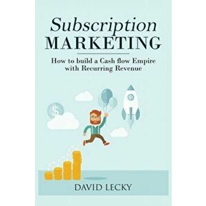 Subscription Marketing: How to Build a Cash Flow Empire with Recurring Revenue, Paperback - David Lecky imagine