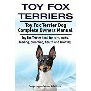 Toy Fox Terriers. Toy Fox Terrier Dog Complete Owners Manual. Toy Fox Terrier book for care, costs, feeding, grooming, health and training., Paperback imagine