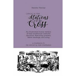 Catholic All Year Stations of the Cross: An illustrated home version of this traditional Catholic devotion, featuring prayers, Bible readings, and son imagine