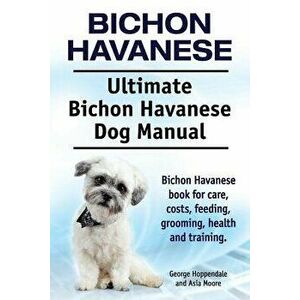 Bichon Havanese. Ultimate Bichon Havanese Dog Manual. Bichon Havanese book for care, costs, feeding, grooming, health and training., Paperback - Georg imagine