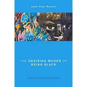 The Desiring Modes of Being Black: Literature and Critical Theory, Hardcover - Jean-Paul Rocchi imagine