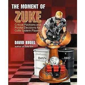 The Moment of Zuke: Critical Positions and Pivotal Decisions for Colle System Players, Paperback - David I. Rudel imagine