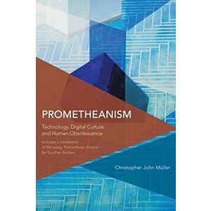 Prometheanism: Technology, Digital Culture and Human Obsolescence, Paperback - Muller Christopher John imagine