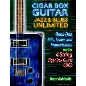 Cigar Box Guitar Jazz & Blues Unlimited - Book One 4 String: Book One: Riffs, Scales and Improvisation - 4 String Tuning GDGB, Paperback - Brent C. Ro imagine