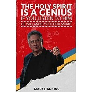 The Holy Spirit Is a Genius: If You Listen to Him He Will Make You Look Smart, Paperback - Mark Hankins imagine