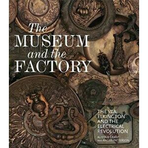The Museum and the Factory: The V&a, Elkington and the Electrical Revolution, Hardcover - Alistair Grant imagine