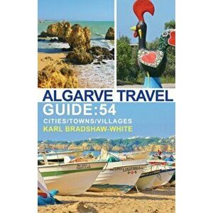 Algarve Travel Guide: 54 Cities/Towns/Villages, Paperback - Karl Bradshaw-White imagine