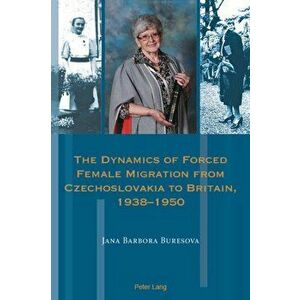 The Dynamics of Forced Female Migration from Czechoslovakia to Britain, 1938-1950, Paperback - Jana Barbora Buresova imagine