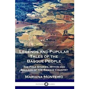 Legends and Popular Tales of the Basque People: The Folk Stories, Myths and Ballads of the Basque Country, Paperback - Mariana Monteiro imagine