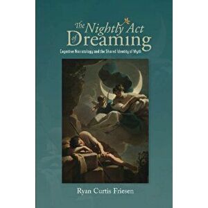 The Nightly Act of Dreaming: Cognitive Narratology and the Shared Identity of Myth, Paperback - Ryan Friesen imagine