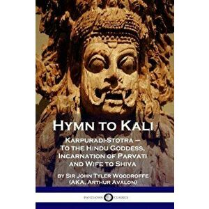 Hymn to Kali: Karpuradi-Stotra - To the Hindu Goddess, Incarnation of Parvati and Wife to Shiva, Paperback - Sir John Tyler Woodruffe imagine