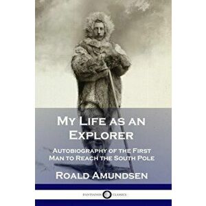 My Life as an Explorer: Autobiography of the First Man to Reach the South Pole, Paperback - Roald Amundsen imagine