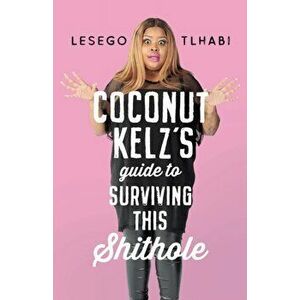 Coconut Kelz's Guide to Surviving This Shithole, Paperback - Lesego Tlhabi imagine