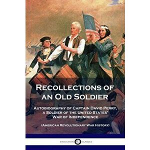 Recollections of an Old Soldier: Autobiography of Captain David Perry, a Soldier of the United States' War of Independence (American Revolutionary War imagine
