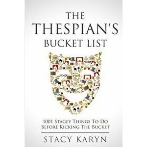 The Thespian's Bucket List: 1001 Stagey Things To Do Before Kicking The Bucket, Paperback - Stacy Karyn imagine