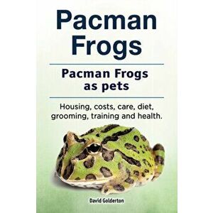 Pacman frogs. Pacman frogs as pets. Housing, costs, care, diet, grooming, training and health., Paperback - David Golderton imagine