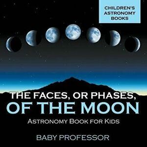 The Faces, or Phases, of the Moon - Astronomy Book for Kids Children's Astronomy Books, Paperback - Baby Professor imagine