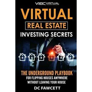 Virtual Real Estate Investing Secrets: THE UNDERGROUND PLAYBOOK for Flipping Houses Anywhere in the Country Without Leaving Your House, Paperback - DC imagine
