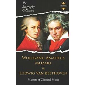 Wolfgang Amadeus Mozart and Ludwig Van Beethoven: Masters of Classical Music. The Biography Collection, Paperback - The History Hour imagine