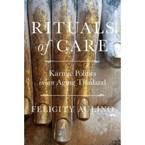 Rituals of Care: Karmic Politics in an Aging Thailand, Paperback - Felicity Aulino imagine