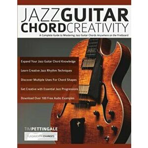 Jazz Guitar Chord Creativity: A Complete Guide to Mastering Jazz Guitar Chords Anywhere on the Fretboard, Paperback - Tim Pettingale imagine