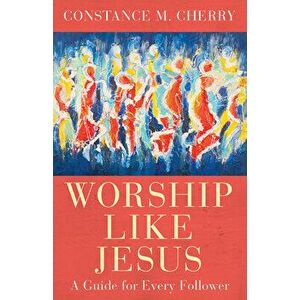 Worship Like Jesus: A Guide for Every Follower, Paperback - Constance M. Cherry imagine