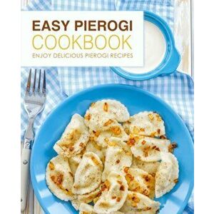 Easy Pierogi Cookbook: Enjoy Delicious Pierogi Recipes (2nd Edition), Paperback - Booksumo Press imagine