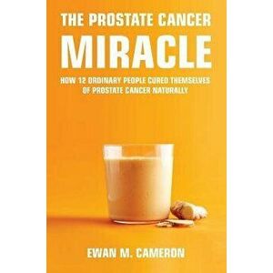 The Prostate Cancer Miracle, Hardcover - Ewan M. Cameron imagine
