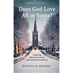 Does God Love All or Some?: Comparing Biblical Extensivism and Calvinism's Exclusivism, Hardcover - Ronnie W. Rogers imagine