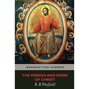The Person and Work of Christ, Paperback - Benjamin Breckinridge Warfield imagine