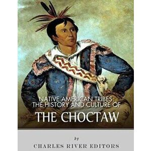 Native American Tribes: The History and Culture of the Choctaw, Paperback - Charles River Editors imagine