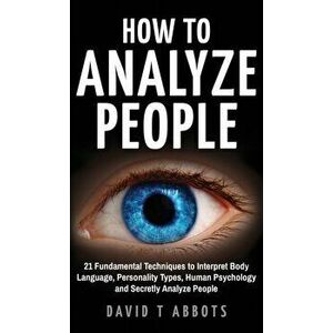 How To Analyze People: 21 Fundamental Techniques to Interpret Body Language, Personality Types, Human Psychology and Secretly Analyze People, Hardcove imagine